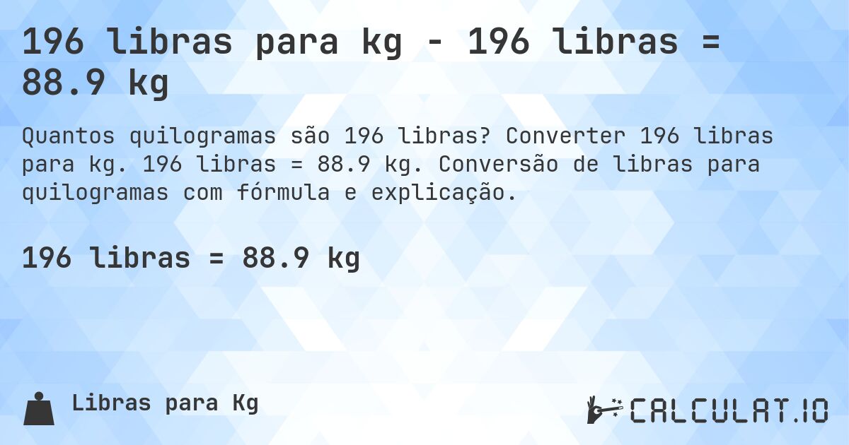 196 libras para kg - 196 libras = 88.9 kg. Converter 196 libras para kg. 196 libras = 88.9 kg. Conversão de libras para quilogramas com fórmula e explicação.