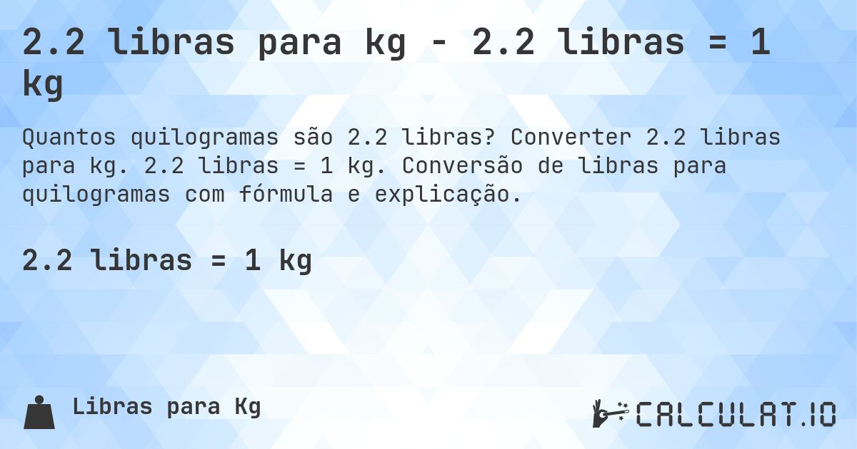 2.2 libras para kg - 2.2 libras = 1 kg. Converter 2.2 libras para kg. 2.2 libras = 1 kg. Conversão de libras para quilogramas com fórmula e explicação.