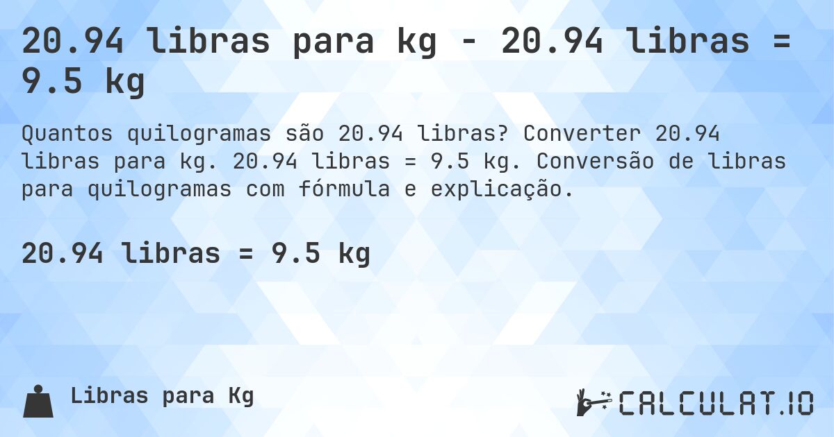 20.94 libras para kg - 20.94 libras = 9.5 kg. Converter 20.94 libras para kg. 20.94 libras = 9.5 kg. Conversão de libras para quilogramas com fórmula e explicação.
