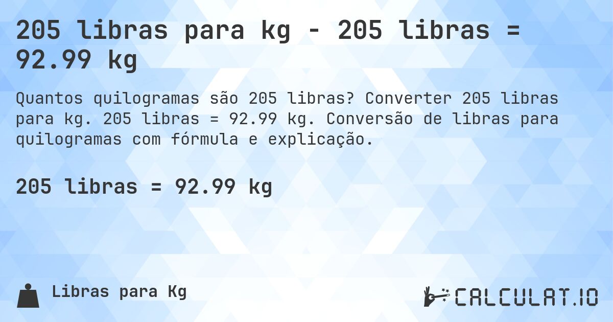 205 libras para kg - 205 libras = 92.99 kg. Converter 205 libras para kg. 205 libras = 92.99 kg. Conversão de libras para quilogramas com fórmula e explicação.