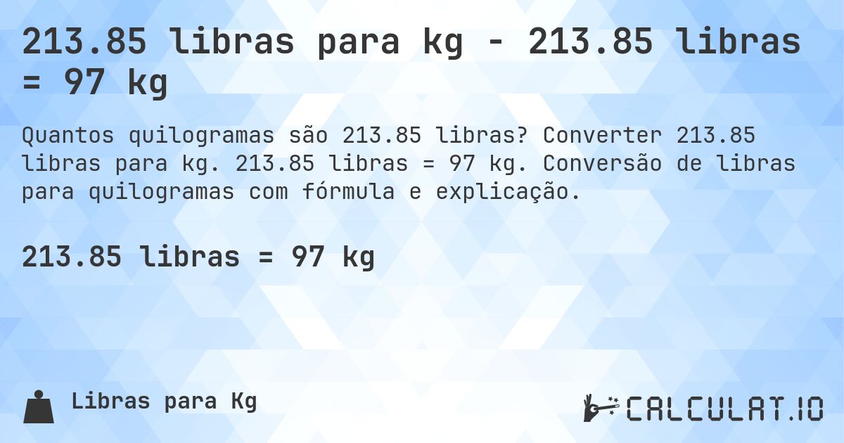 213.85 libras para kg - 213.85 libras = 97 kg. Converter 213.85 libras para kg. 213.85 libras = 97 kg. Conversão de libras para quilogramas com fórmula e explicação.