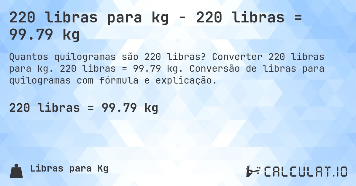 220 libras para kg - 220 libras = 99.79 kg. Converter 220 libras para kg. 220 libras = 99.79 kg. Conversão de libras para quilogramas com fórmula e explicação.