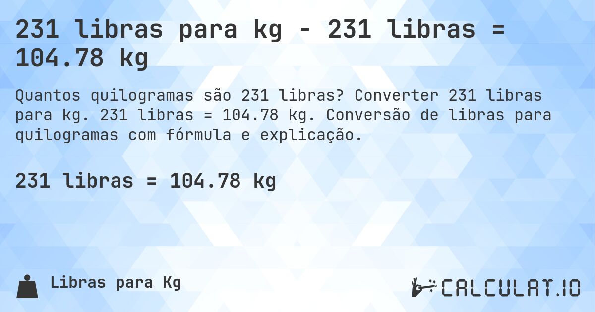 231 libras para kg - 231 libras = 104.78 kg. Converter 231 libras para kg. 231 libras = 104.78 kg. Conversão de libras para quilogramas com fórmula e explicação.