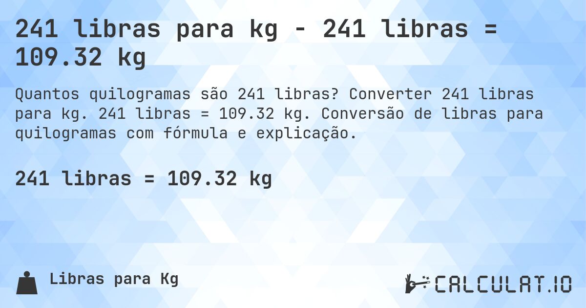 241 libras para kg - 241 libras = 109.32 kg. Converter 241 libras para kg. 241 libras = 109.32 kg. Conversão de libras para quilogramas com fórmula e explicação.