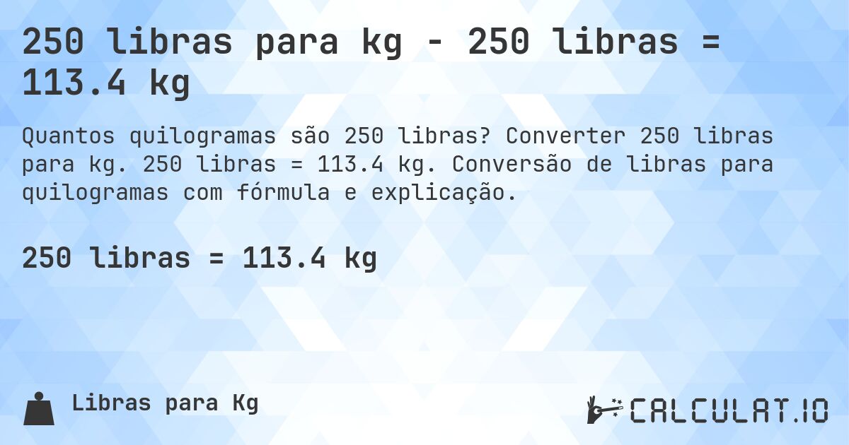 250 libras para kg - 250 libras = 113.4 kg. Converter 250 libras para kg. 250 libras = 113.4 kg. Conversão de libras para quilogramas com fórmula e explicação.