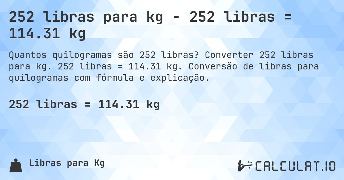 252 libras para kg - 252 libras = 114.31 kg. Converter 252 libras para kg. 252 libras = 114.31 kg. Conversão de libras para quilogramas com fórmula e explicação.