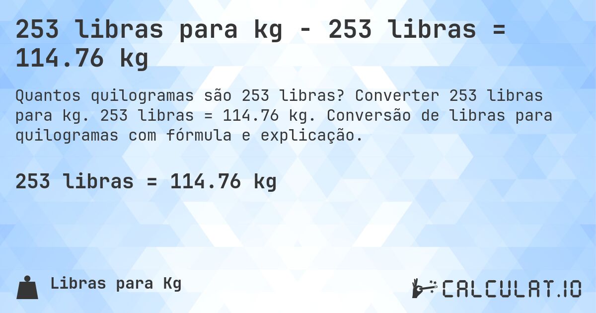 253 libras para kg - 253 libras = 114.76 kg. Converter 253 libras para kg. 253 libras = 114.76 kg. Conversão de libras para quilogramas com fórmula e explicação.