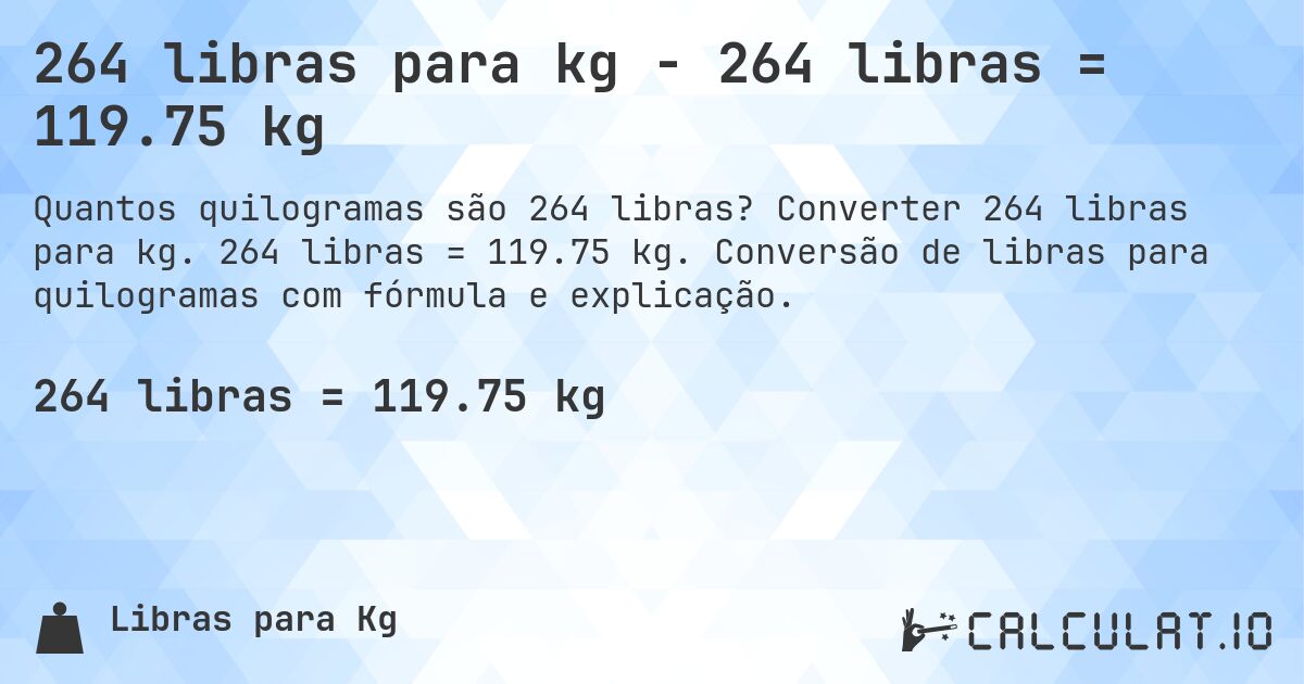 264 libras para kg - 264 libras = 119.75 kg. Converter 264 libras para kg. 264 libras = 119.75 kg. Conversão de libras para quilogramas com fórmula e explicação.