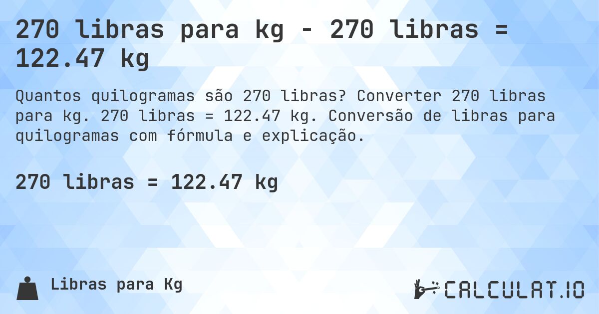 270 libras para kg - 270 libras = 122.47 kg. Converter 270 libras para kg. 270 libras = 122.47 kg. Conversão de libras para quilogramas com fórmula e explicação.