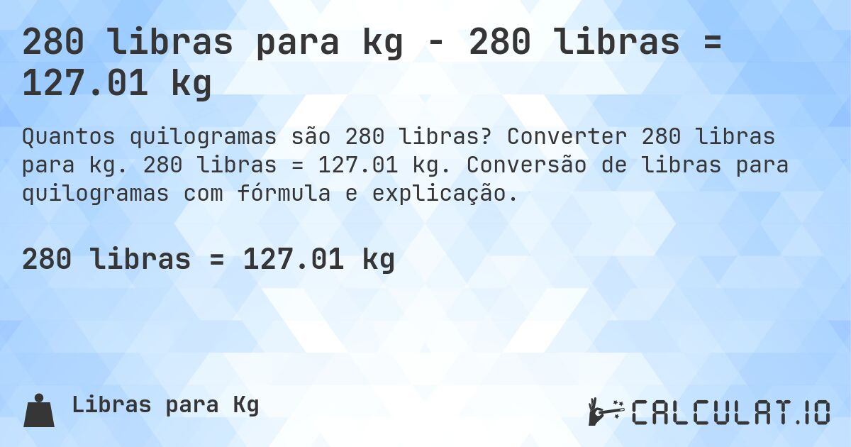 280 libras para kg - 280 libras = 127.01 kg. Converter 280 libras para kg. 280 libras = 127.01 kg. Conversão de libras para quilogramas com fórmula e explicação.