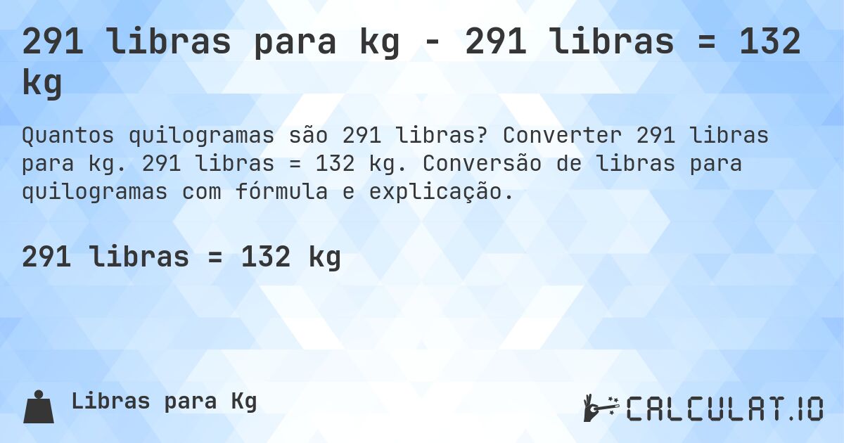 291 libras para kg - 291 libras = 132 kg. Converter 291 libras para kg. 291 libras = 132 kg. Conversão de libras para quilogramas com fórmula e explicação.