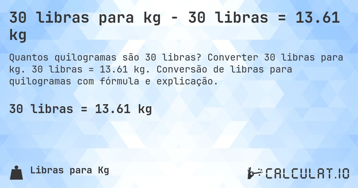 30 libras para kg - 30 libras = 13.61 kg. Converter 30 libras para kg. 30 libras = 13.61 kg. Conversão de libras para quilogramas com fórmula e explicação.