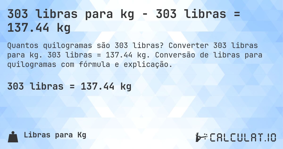 303 libras para kg - 303 libras = 137.44 kg. Converter 303 libras para kg. 303 libras = 137.44 kg. Conversão de libras para quilogramas com fórmula e explicação.