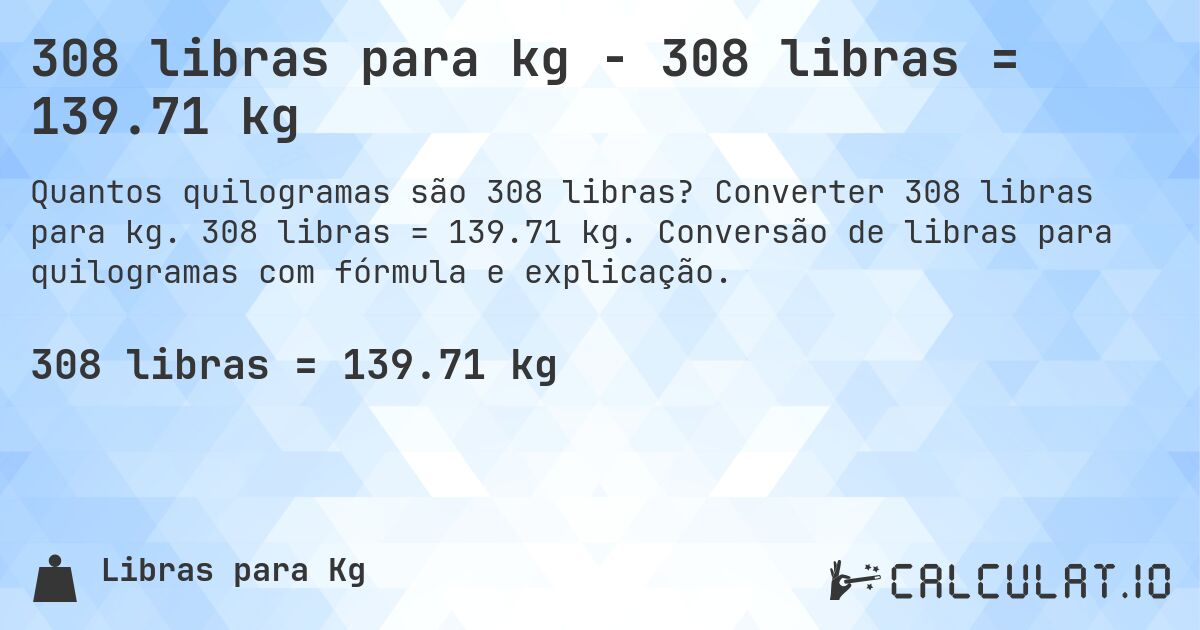 308 libras para kg - 308 libras = 139.71 kg. Converter 308 libras para kg. 308 libras = 139.71 kg. Conversão de libras para quilogramas com fórmula e explicação.