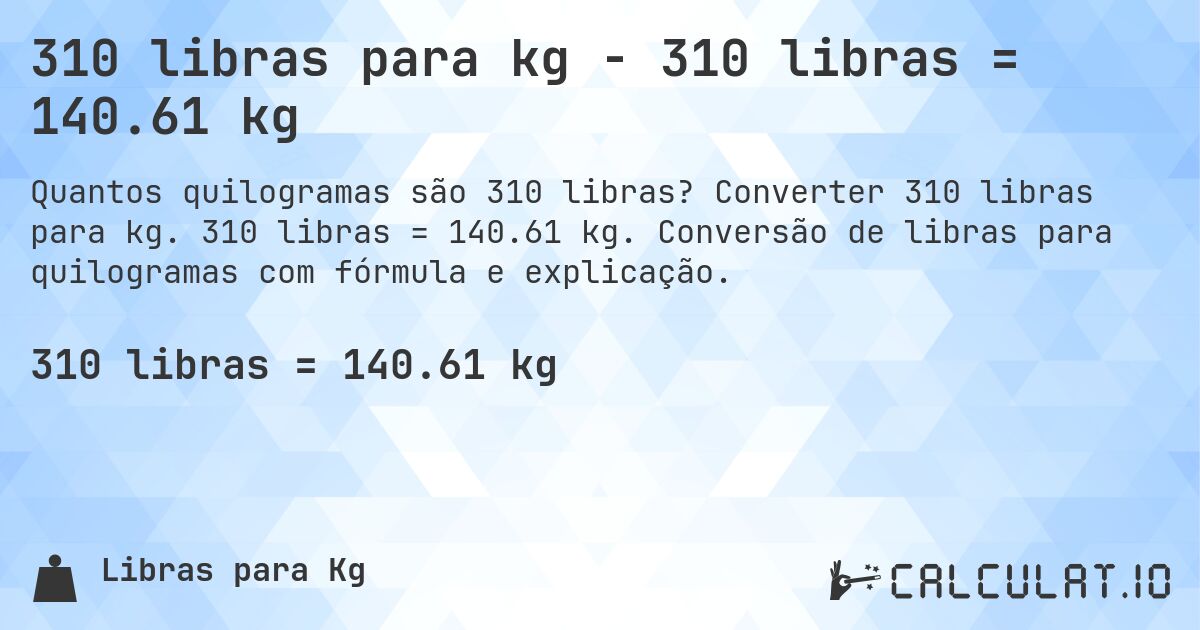 310 libras para kg - 310 libras = 140.61 kg. Converter 310 libras para kg. 310 libras = 140.61 kg. Conversão de libras para quilogramas com fórmula e explicação.