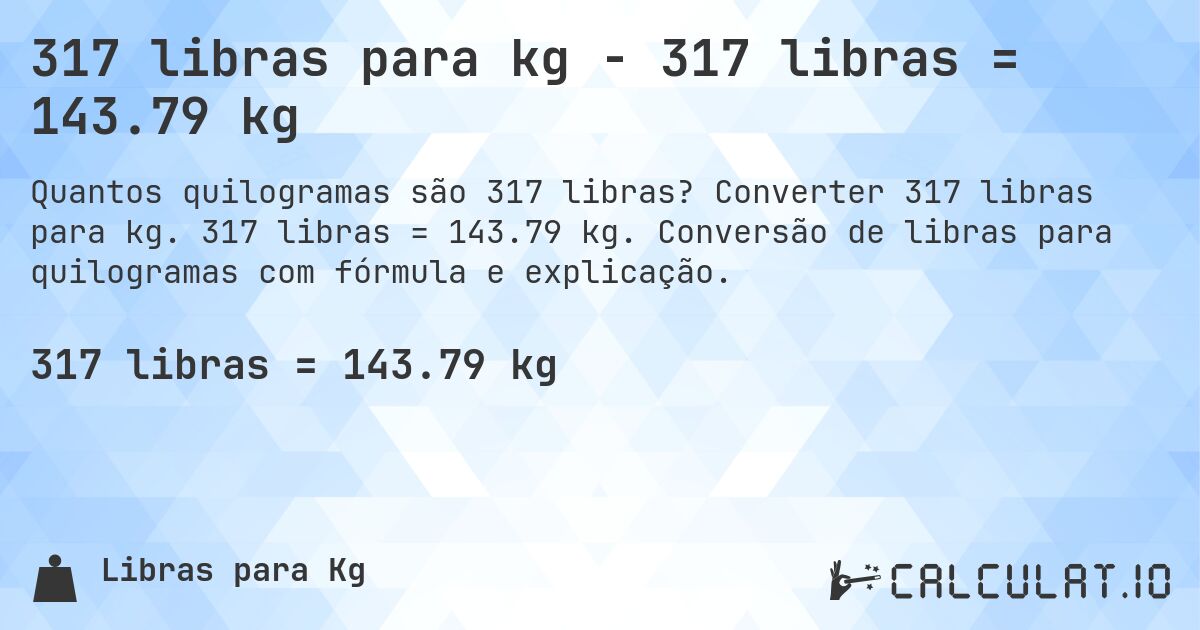 317 libras para kg - 317 libras = 143.79 kg. Converter 317 libras para kg. 317 libras = 143.79 kg. Conversão de libras para quilogramas com fórmula e explicação.