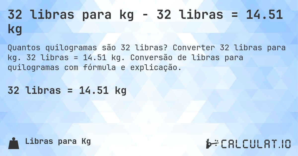 32 libras para kg - 32 libras = 14.51 kg. Converter 32 libras para kg. 32 libras = 14.51 kg. Conversão de libras para quilogramas com fórmula e explicação.