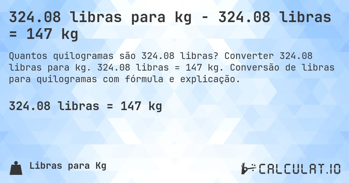 324.08 libras para kg - 324.08 libras = 147 kg. Converter 324.08 libras para kg. 324.08 libras = 147 kg. Conversão de libras para quilogramas com fórmula e explicação.