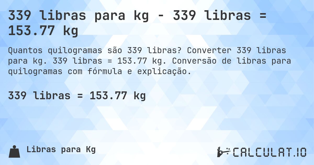 339 libras para kg - 339 libras = 153.77 kg. Converter 339 libras para kg. 339 libras = 153.77 kg. Conversão de libras para quilogramas com fórmula e explicação.