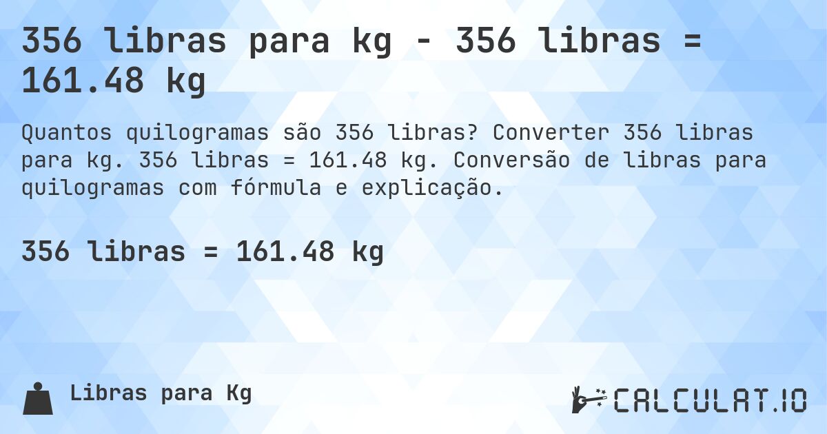 356 libras para kg - 356 libras = 161.48 kg. Converter 356 libras para kg. 356 libras = 161.48 kg. Conversão de libras para quilogramas com fórmula e explicação.