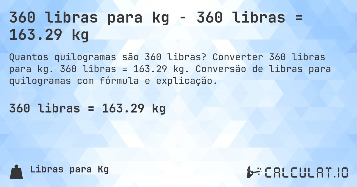 360 libras para kg - 360 libras = 163.29 kg. Converter 360 libras para kg. 360 libras = 163.29 kg. Conversão de libras para quilogramas com fórmula e explicação.