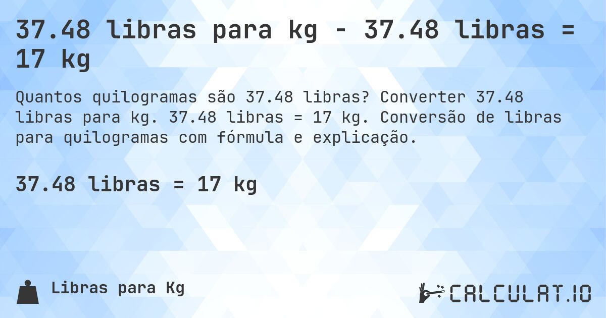 37.48 libras para kg - 37.48 libras = 17 kg. Converter 37.48 libras para kg. 37.48 libras = 17 kg. Conversão de libras para quilogramas com fórmula e explicação.