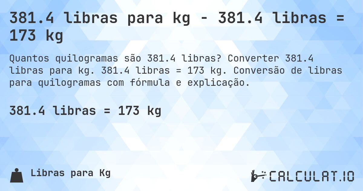 381.4 libras para kg - 381.4 libras = 173 kg. Converter 381.4 libras para kg. 381.4 libras = 173 kg. Conversão de libras para quilogramas com fórmula e explicação.