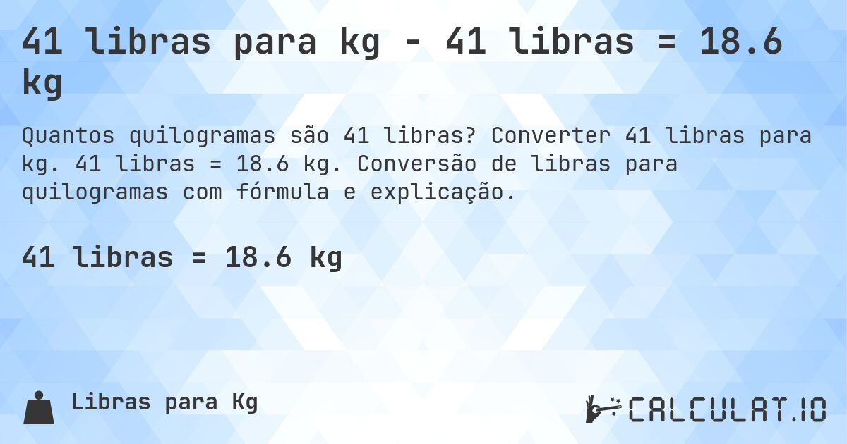 41 libras para kg - 41 libras = 18.6 kg. Converter 41 libras para kg. 41 libras = 18.6 kg. Conversão de libras para quilogramas com fórmula e explicação.