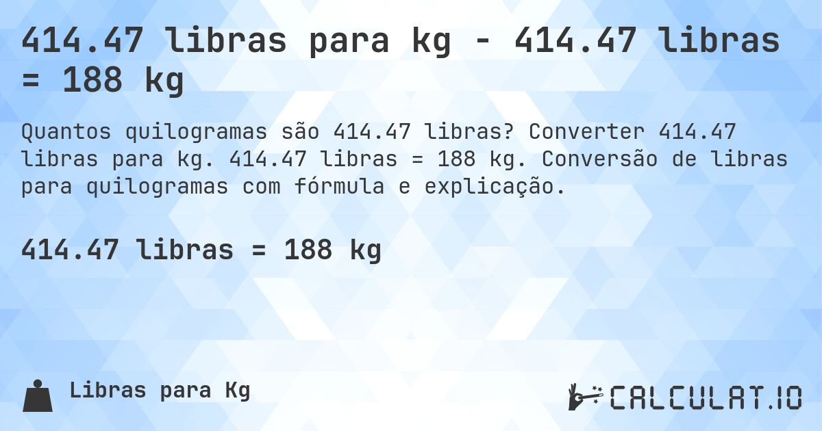 414.47 libras para kg - 414.47 libras = 188 kg. Converter 414.47 libras para kg. 414.47 libras = 188 kg. Conversão de libras para quilogramas com fórmula e explicação.