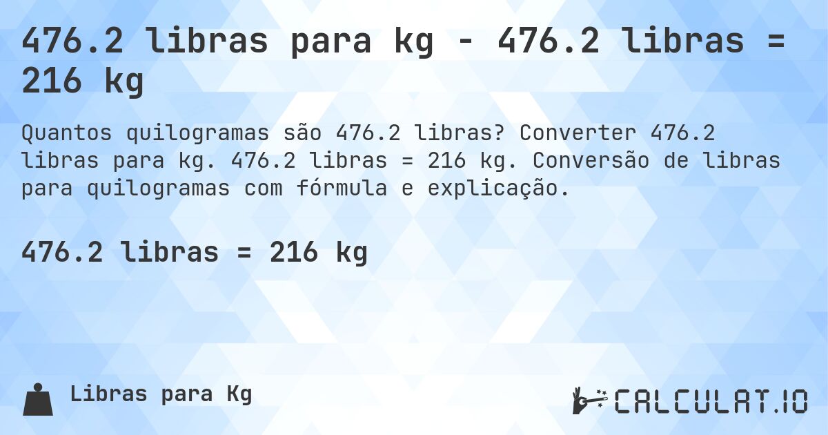 476.2 libras para kg - 476.2 libras = 216 kg. Converter 476.2 libras para kg. 476.2 libras = 216 kg. Conversão de libras para quilogramas com fórmula e explicação.