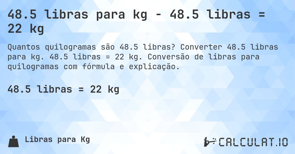 48.5 libras para kg - 48.5 libras = 22 kg. Converter 48.5 libras para kg. 48.5 libras = 22 kg. Conversão de libras para quilogramas com fórmula e explicação.