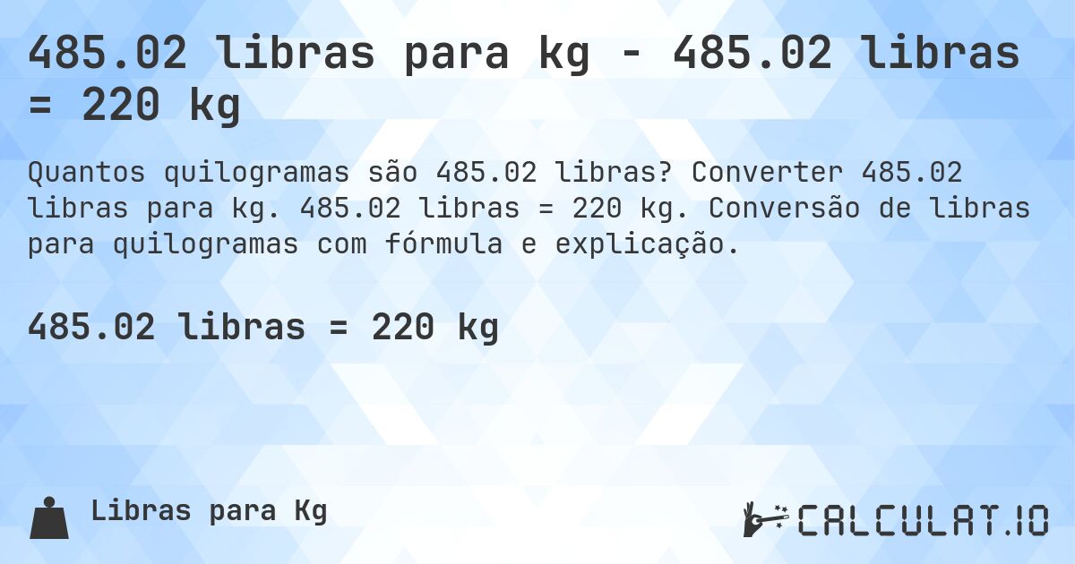 485.02 libras para kg - 485.02 libras = 220 kg. Converter 485.02 libras para kg. 485.02 libras = 220 kg. Conversão de libras para quilogramas com fórmula e explicação.