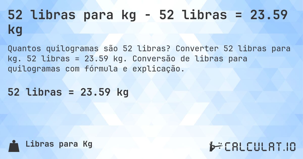 52 libras para kg - 52 libras = 23.59 kg. Converter 52 libras para kg. 52 libras = 23.59 kg. Conversão de libras para quilogramas com fórmula e explicação.
