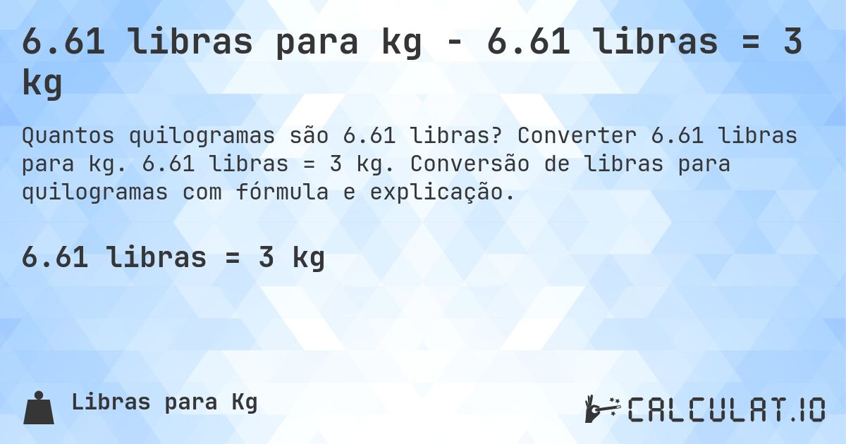 6.61 libras para kg - 6.61 libras = 3 kg. Converter 6.61 libras para kg. 6.61 libras = 3 kg. Conversão de libras para quilogramas com fórmula e explicação.