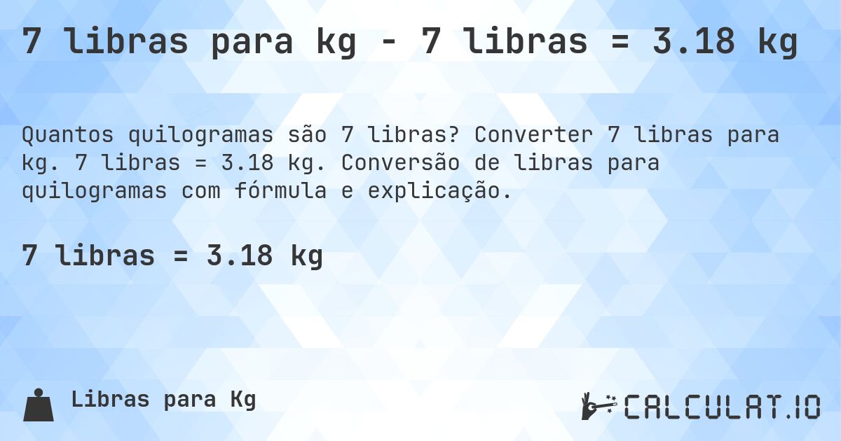 7 libras para kg - 7 libras = 3.18 kg. Converter 7 libras para kg. 7 libras = 3.18 kg. Conversão de libras para quilogramas com fórmula e explicação.