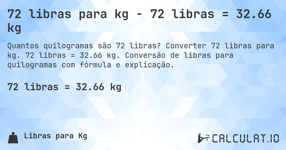72 libras para kg - 72 libras = 32.66 kg. Converter 72 libras para kg. 72 libras = 32.66 kg. Conversão de libras para quilogramas com fórmula e explicação.
