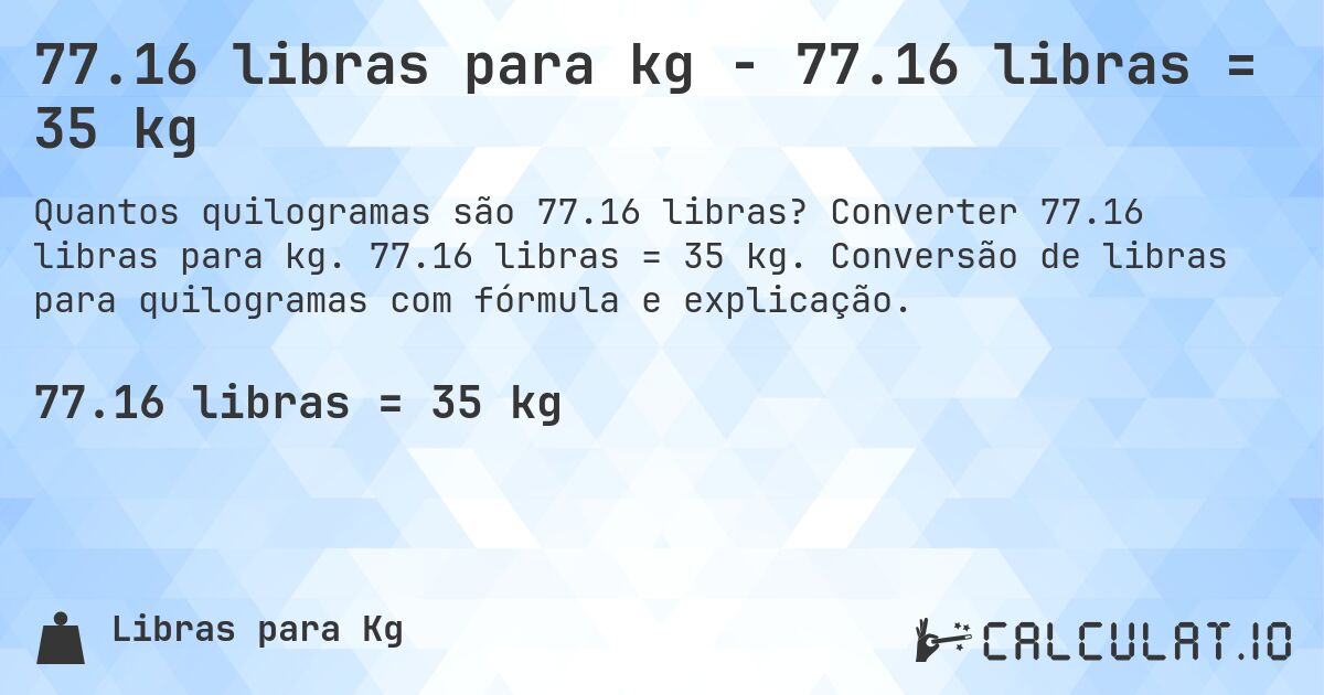 77.16 libras para kg - 77.16 libras = 35 kg. Converter 77.16 libras para kg. 77.16 libras = 35 kg. Conversão de libras para quilogramas com fórmula e explicação.