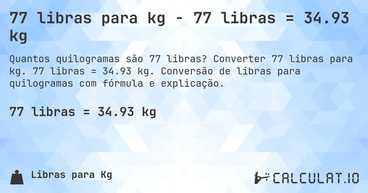 77 libras para kg - 77 libras = 34.93 kg. Converter 77 libras para kg. 77 libras = 34.93 kg. Conversão de libras para quilogramas com fórmula e explicação.