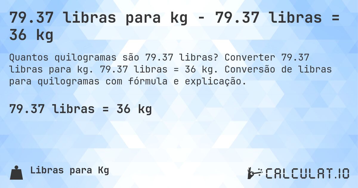 79.37 libras para kg - 79.37 libras = 36 kg. Converter 79.37 libras para kg. 79.37 libras = 36 kg. Conversão de libras para quilogramas com fórmula e explicação.