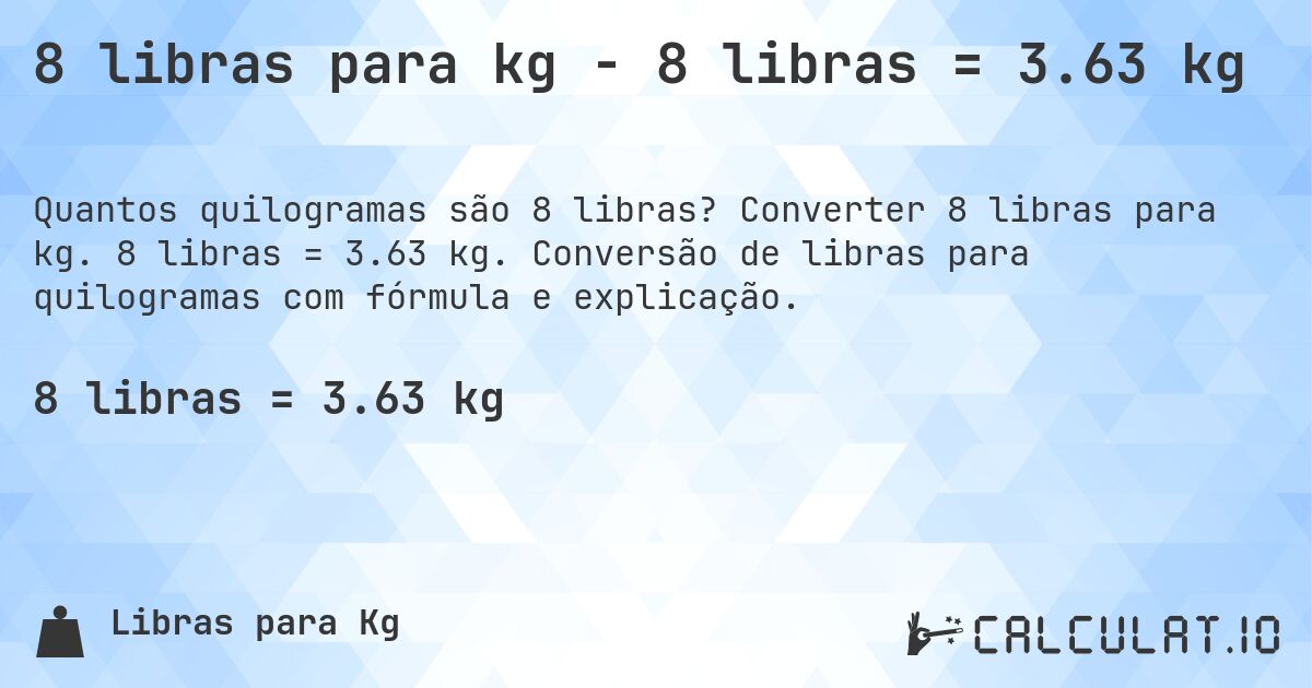 8 libras para kg - 8 libras = 3.63 kg. Converter 8 libras para kg. 8 libras = 3.63 kg. Conversão de libras para quilogramas com fórmula e explicação.