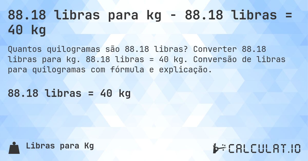 88.18 libras para kg - 88.18 libras = 40 kg. Converter 88.18 libras para kg. 88.18 libras = 40 kg. Conversão de libras para quilogramas com fórmula e explicação.