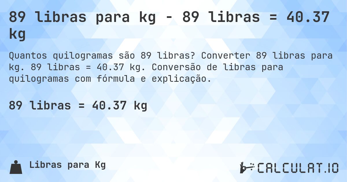 89 libras para kg - 89 libras = 40.37 kg. Converter 89 libras para kg. 89 libras = 40.37 kg. Conversão de libras para quilogramas com fórmula e explicação.
