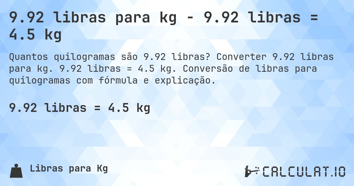 9.92 libras para kg - 9.92 libras = 4.5 kg. Converter 9.92 libras para kg. 9.92 libras = 4.5 kg. Conversão de libras para quilogramas com fórmula e explicação.