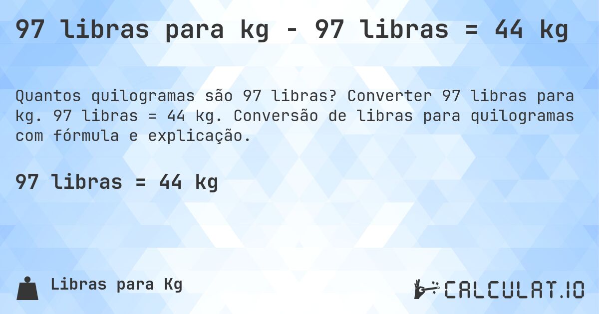 97 libras para kg - 97 libras = 44 kg. Converter 97 libras para kg. 97 libras = 44 kg. Conversão de libras para quilogramas com fórmula e explicação.