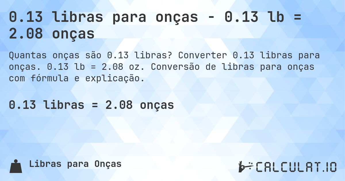 0.13 libras para onças - 0.13 lb = 2.08 onças. Converter 0.13 libras para onças. 0.13 lb = 2.08 oz. Conversão de libras para onças com fórmula e explicação.