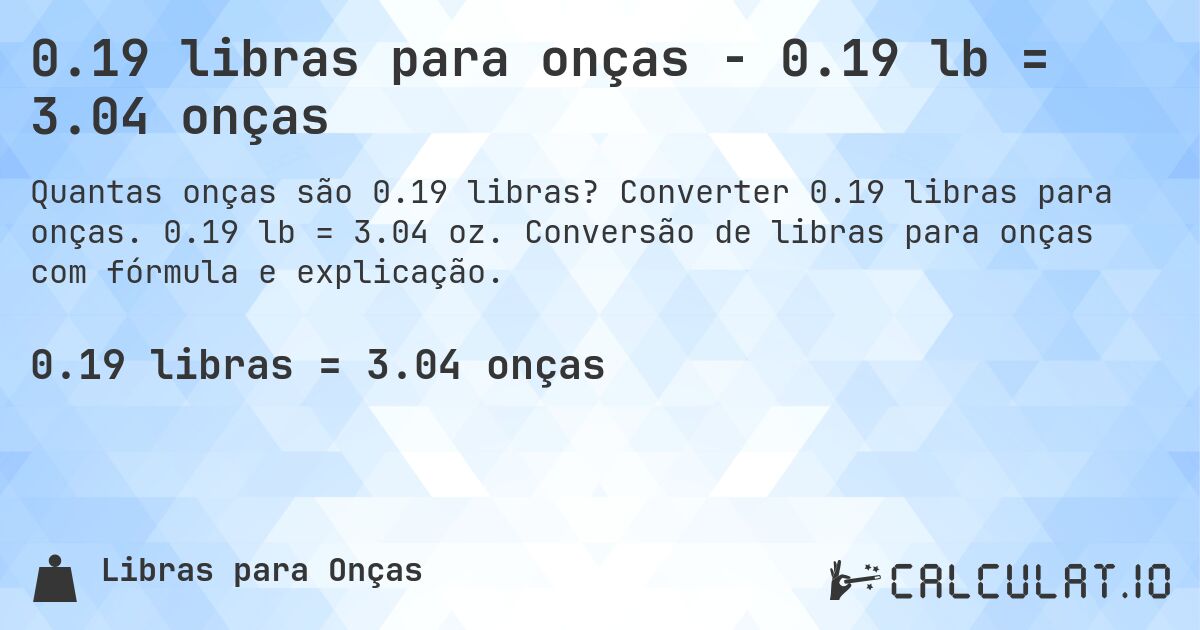 0.19 libras para onças - 0.19 lb = 3.04 onças. Converter 0.19 libras para onças. 0.19 lb = 3.04 oz. Conversão de libras para onças com fórmula e explicação.