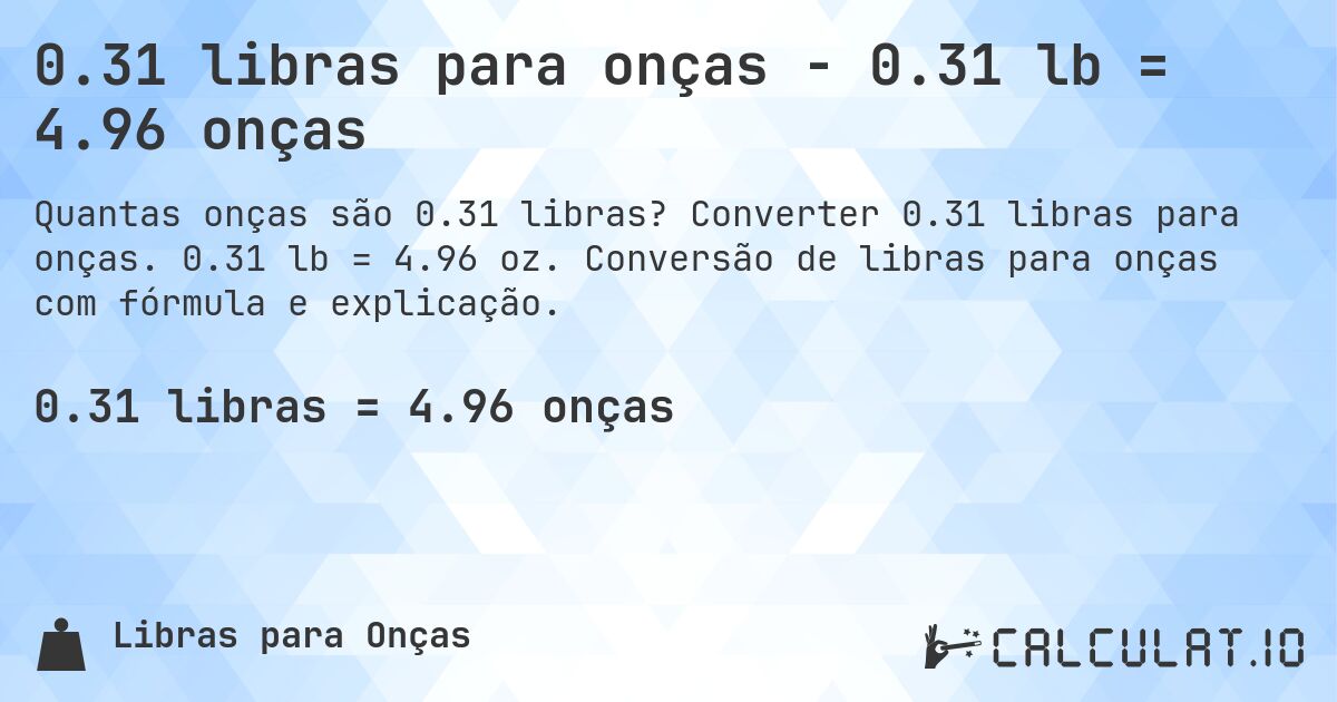 0.31 libras para onças - 0.31 lb = 4.96 onças. Converter 0.31 libras para onças. 0.31 lb = 4.96 oz. Conversão de libras para onças com fórmula e explicação.