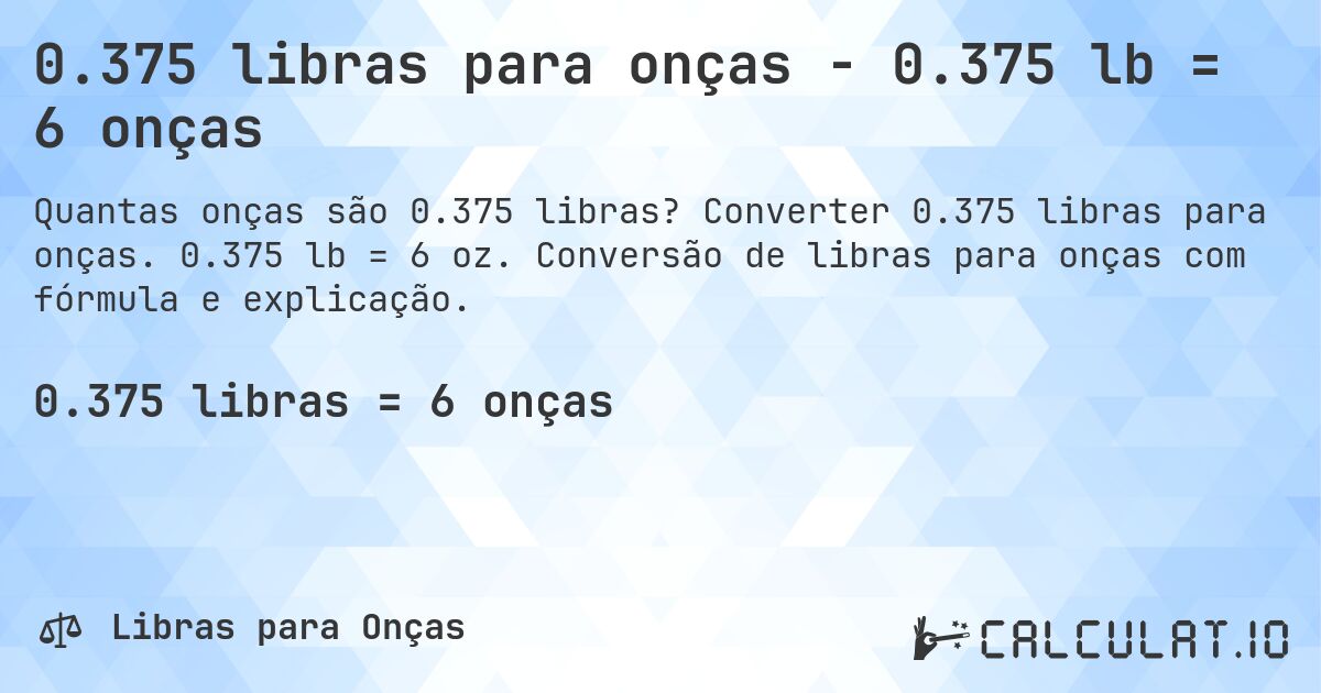 0.375 libras para onças - 0.375 lb = 6 onças. Converter 0.375 libras para onças. 0.375 lb = 6 oz. Conversão de libras para onças com fórmula e explicação.
