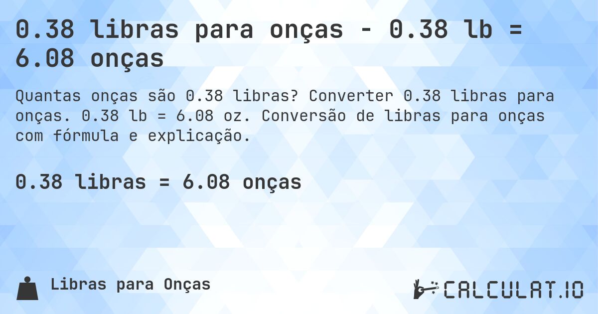 0.38 libras para onças - 0.38 lb = 6.08 onças. Converter 0.38 libras para onças. 0.38 lb = 6.08 oz. Conversão de libras para onças com fórmula e explicação.