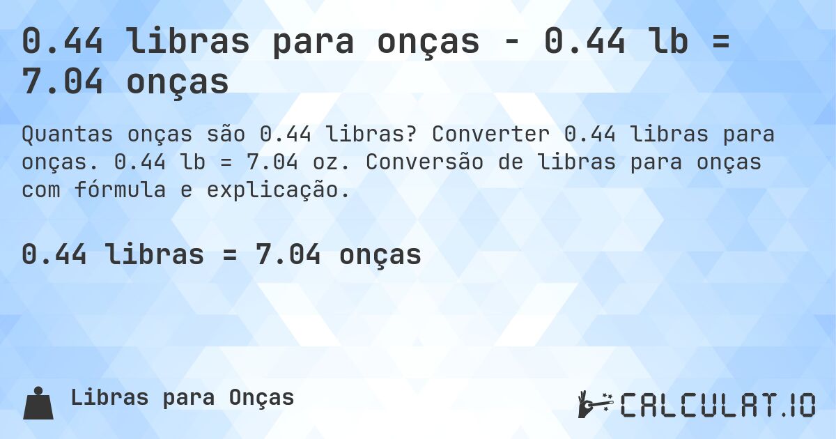 0.44 libras para onças - 0.44 lb = 7.04 onças. Converter 0.44 libras para onças. 0.44 lb = 7.04 oz. Conversão de libras para onças com fórmula e explicação.
